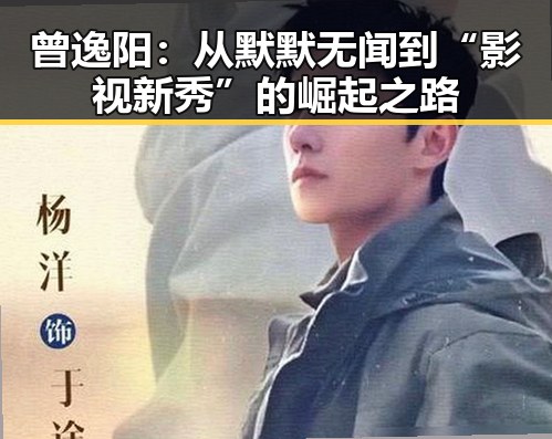 曾逸阳：从默默无闻到“影视新秀”的崛起之路