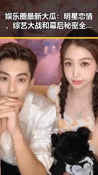 娱乐圈最新大瓜：明星恋情、综艺大战和幕后秘密全揭秘！🎬✨
