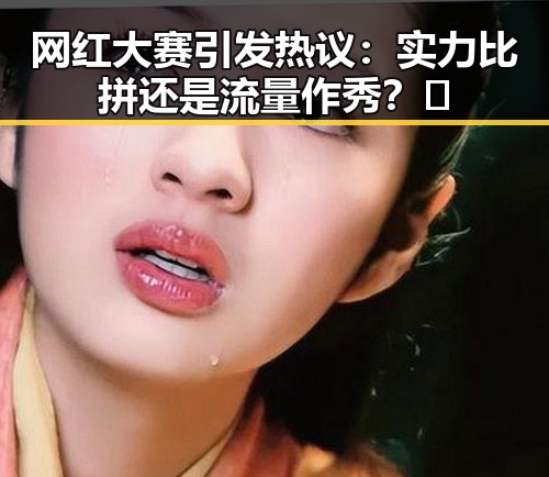 网红大赛引发热议：实力比拼还是流量作秀？🤔