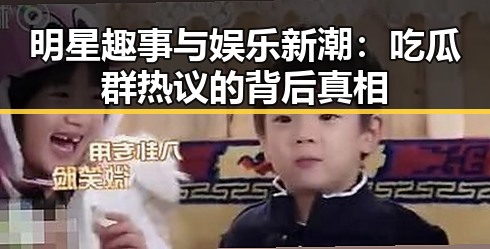 明星趣事与娱乐新潮：吃瓜群热议的背后真相